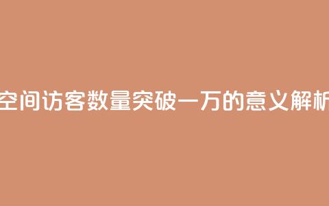 QQ空间访客数量突破一万的意义解析  第1张
