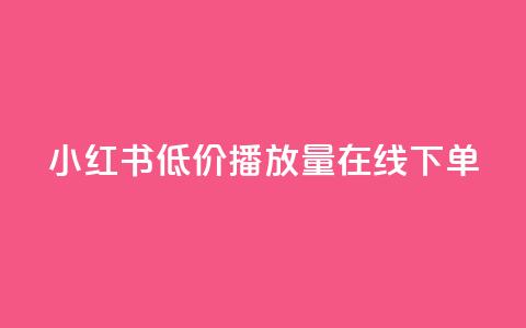 小红书低价播放量在线下单 - 点赞自助  第1张