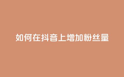 如何在抖音上增加粉丝量? 第1张 如何在抖音上增加粉丝量? 第1张
