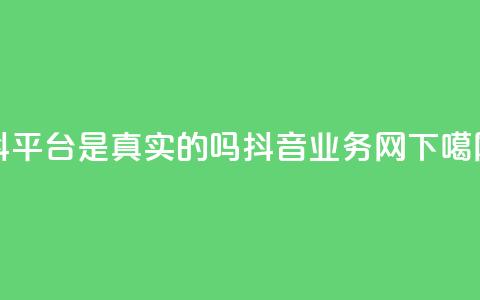 抖平台是真实的吗 - 抖音业务网  第1张