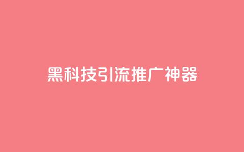黑科技引流推广神器 - 创新引流推广工具让你的营销更高效！  第1张