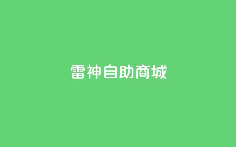 雷神自助商城,1元涨100赞快手网站 - 拼多多助力无限刷人脚本 51多多查券助手  第1张