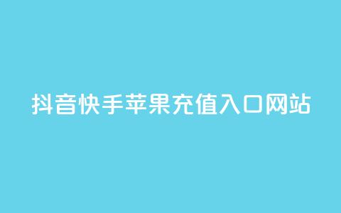抖音快手苹果充值入口网站 - 抖音和快手苹果充值指南及入口解析！  第1张
