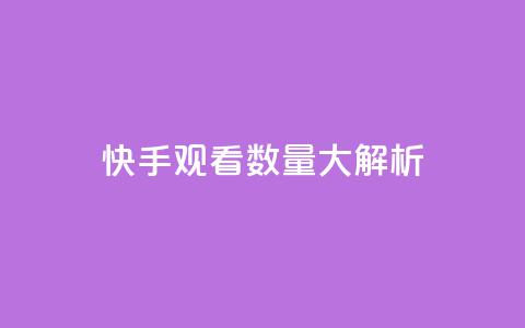 快手观看数量大解析 第1张 快手观看数量大解析 第1张