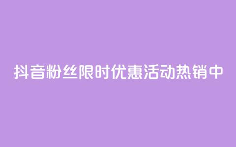 抖音粉丝限时优惠活动热销中  第1张