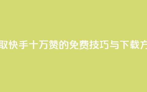 获取快手十万赞的免费技巧与下载方法  第1张