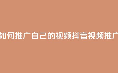 抖音如何推广自己的视频(抖音视频推广技巧)  第1张