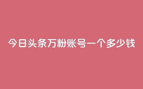 今日头条万粉账号一个多少钱,dy点赞24小时 - qq空间人气自助 抖音1元刷1000粉  第1张