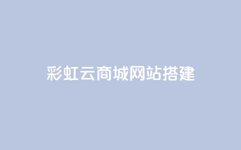 彩虹云商城网站搭建,QQ空间访问量免费网站 - 拼多多助力 拼多多怎么开挂刷助力  第1张