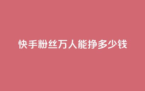 快手粉丝4万人能挣多少钱,dy自定义评论下单 - 快手点赞有什么用 刷快手双击24小时自助  第1张