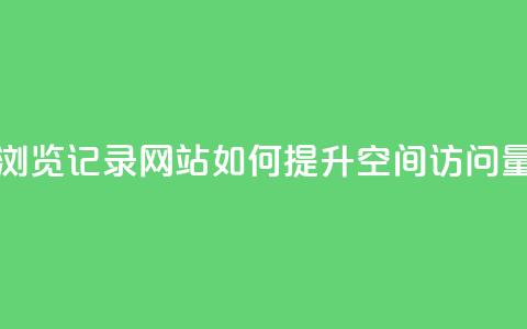 QQ空间刷浏览记录网站(如何提升QQ空间访问量)  第1张