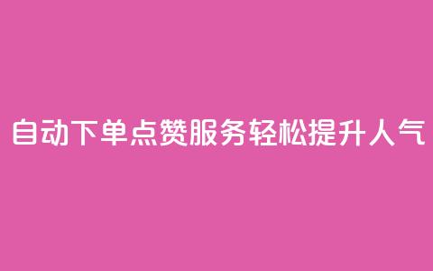 自动下单QQ点赞服务	，轻松提升人气  第1张