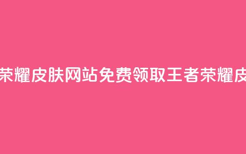 0元领取王者荣耀皮肤网站(免费领取王者荣耀皮肤，限时优惠！)  第1张