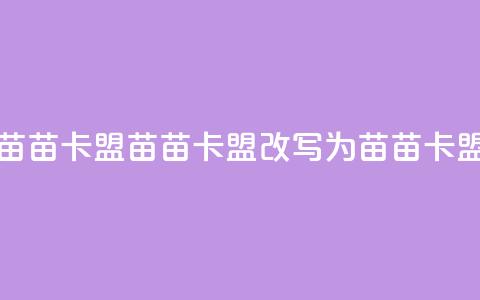 苗苗卡盟(苗苗卡盟改写为 苗苗卡盟)  第1张