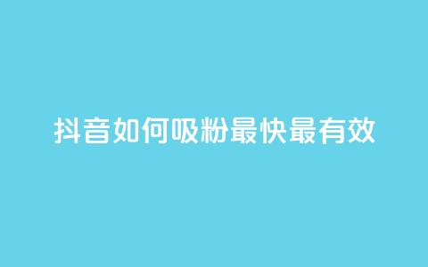 抖音如何吸粉最快最有效 - 抖音快速吸粉的最佳方法揭秘~  第1张