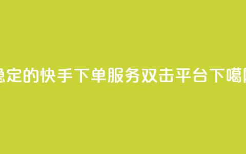 稳定的快手ks下单服务-双击平台  第1张