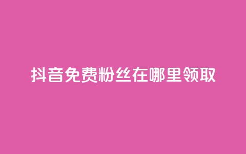 抖音免费粉丝在哪里领取 - 卡盟排行榜  第1张