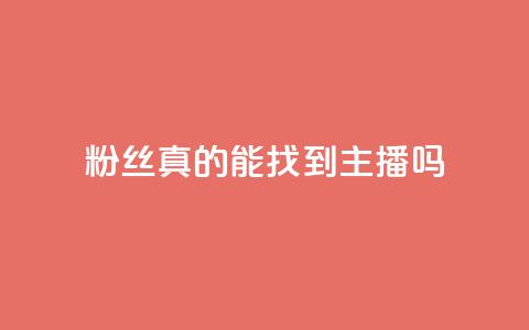 粉丝真的能找到主播吗,24小时自助下单qq免费 - QQ名片互赞APP 抖音点赞充值10个  第1张