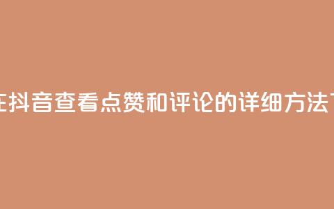如何在抖音查看点赞和评论的详细方法  第1张