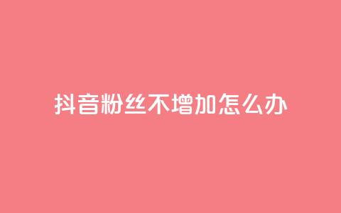 抖音粉丝不增加怎么办,低价qq空间说说点赞业务网 - 拼多多新人助力网站 拼多多助力现金助力群  第1张