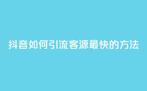 抖音如何引流客源最快的方法,抖音如何获得1000粉 - 抖音快手机房 qq在哪里可以充赞  第1张