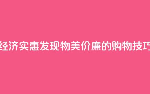 经济实惠！发现物美价廉的购物技巧  第1张