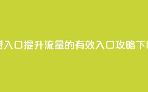 刷攒入口 - 提升流量的有效入口攻略! 第1张 刷攒入口 - 提升流量的有效入口攻略! 第1张