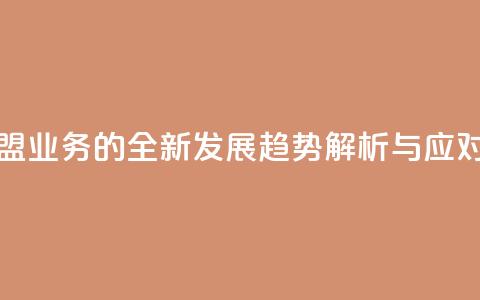 卡盟业务 - 卡盟业务的全新发展趋势解析与应对策略~  第1张