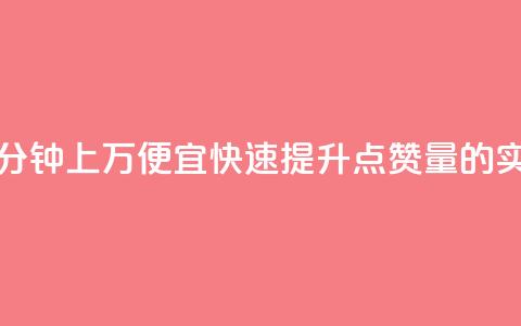 qq点赞一分钟上万便宜(快速提升QQ点赞量的实惠方法)  第1张
