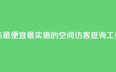 qq空间访客网站最便宜 - 最实惠的QQ空间访客查询工具推荐!  第1张