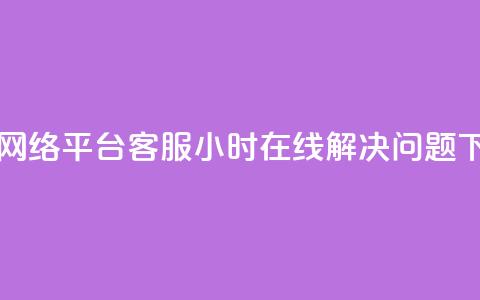 子潇网络平台客服24小时在线解决问题  第1张