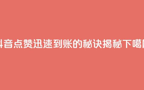 抖音点赞1000迅速到账的秘诀揭秘  第1张
