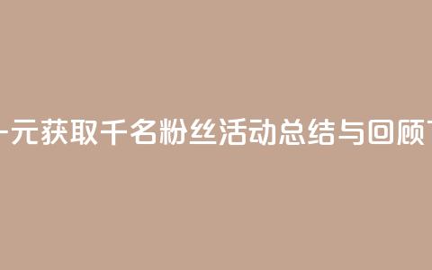 抖音一元获取千名粉丝活动总结与回顾  第1张