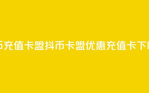 抖币充值卡盟(抖币卡盟，优惠充值卡)  第1张