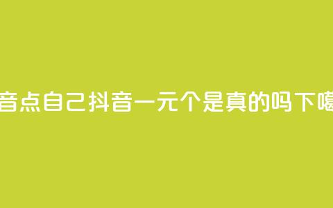 抖音点自己 - 抖音一元100个是真的吗  第1张