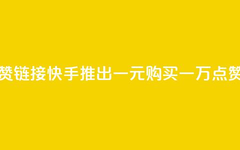 快手一元1万点赞链接 - 快手推出一元购买一万点赞新活动！  第1张