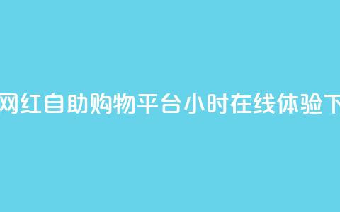 新兴网红自助购物平台24小时在线体验  第1张
