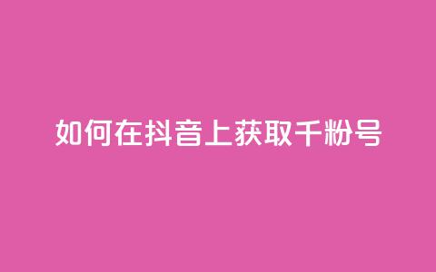 如何在抖音上获取千粉号  第1张