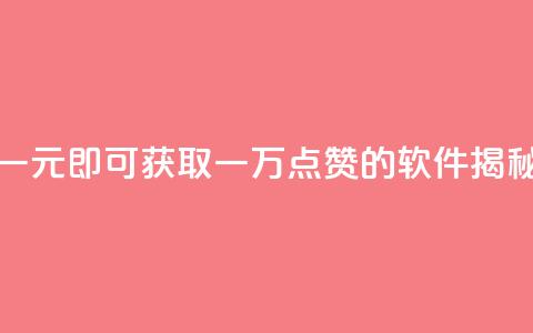 一元即可获取一万点赞的软件揭秘  第1张
