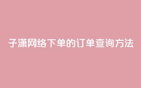 子潇网络下单的订单查询方法,QQ手机号上限怎么解绑 - qq说说下面浏览次数怎么公开 qq空间被挡访客怎么免费查看  第1张