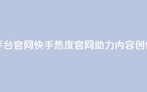 快手热度网站平台官网 - 快手热度官网助力内容创作与分享！  第1张