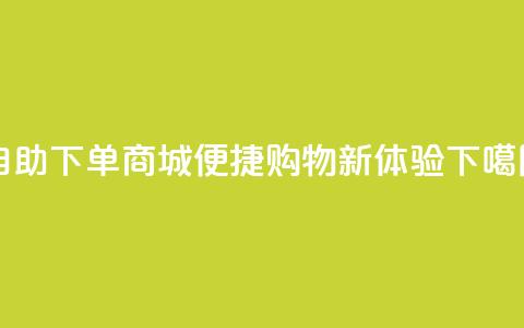 qq自助下单商城——便捷购物新体验  第1张