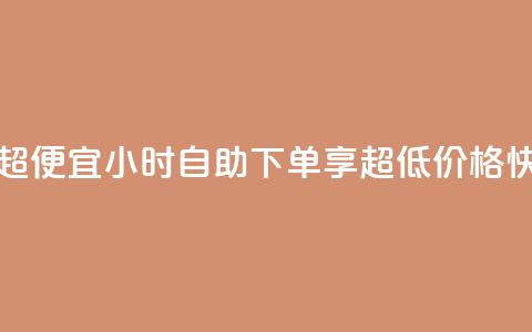 24小时自助下单超便宜 - 24小时自助下单享超低价格快来体验!  第1张