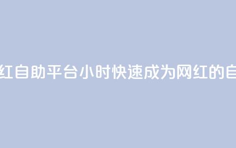 二十四小时网红自助平台(24小时快速成为网红的自助平台)  第1张