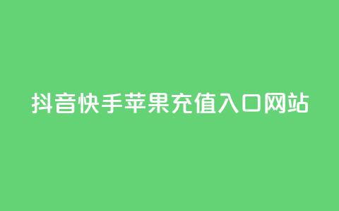 抖音快手苹果充值入口网站 - 抖音和快手苹果充值指南及入口解析！  第1张