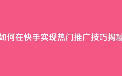 如何在快手实现热门推广技巧揭秘  第1张