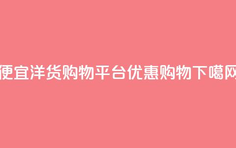 便宜洋货购物平台优惠购物  第1张