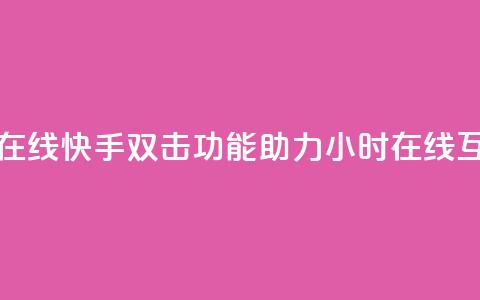 快手双击24小时在线 - 快手双击功能助力24小时在线互动体验~  第1张
