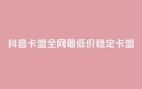 抖音卡盟全网最低价稳定卡盟,ks便宜24小时业务 - qq刷钻卡盟永久免费 dy业务全网最低价  第1张