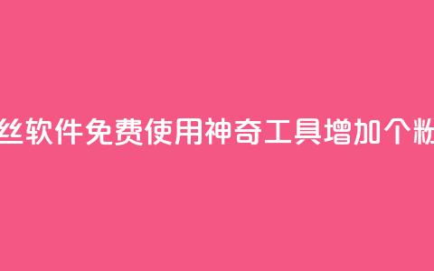 免费涨1000粉丝软件 - 免费使用神奇工具增加1000个粉丝~  第1张